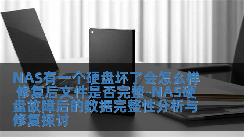 NAS有一個硬盤壞了會怎么樣 修復后文件是否完整-NAS硬盤故障后的數據完整性分析與修復探討